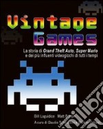 Vintage Games. La storia di Grand Theft Auto, Super Mario e dei più influenti videogiochi di tutti i tempi