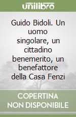 Guido Bidoli. Un uomo singolare, un cittadino benemerito, un benefattore della Casa Fenzi libro