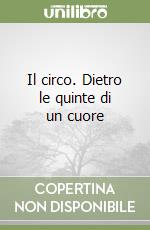 Il circo. Dietro le quinte di un cuore