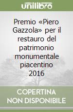 Premio «Piero Gazzola» per il restauro del patrimonio monumentale piacentino 2016 libro