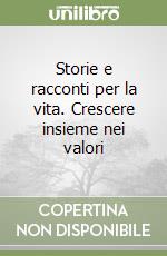 Storie e racconti per la vita. Crescere insieme nei valori libro