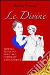 Le divine. Manuale per amanti, seduttrici, cortigiane e avventuriere libro di Ferrato Rosita