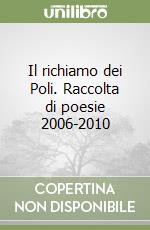 Il richiamo dei Poli. Raccolta di poesie 2006-2010