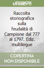 Raccolta storiografica sulla feudalità di Campione dal 777 al 1797. Ediz. multilingue