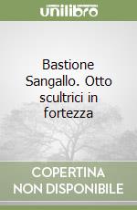 Bastione Sangallo. Otto scultrici in fortezza libro