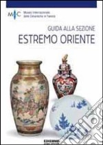 Guida alla sezione estremo oriente. Ediz. illustrata libro