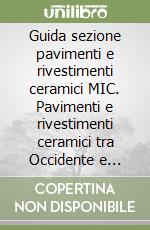 Guida sezione pavimenti e rivestimenti ceramici MIC. Pavimenti e rivestimenti ceramici tra Occidente e Oriente dal Medioevo all'età contemporanea. Ediz. multilingue libro