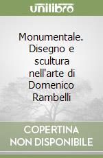 Monumentale. Disegno e scultura nell'arte di Domenico Rambelli