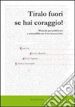 Tiralo fuori se hai coraggio! Manuale per pubblicare e autopubblicare il tuo manoscritto