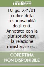 D.Lgs. 231/01 codice della responsabilità degli enti. Annotato con la giurisprudenza, la relazione ministeriale e con il correlato testo delle normative...