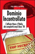 Dominio incontrollato. L'affaire Moro e l'Italia dei complotti nelgi anni '70 libro