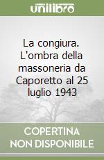 La congiura. L'ombra della massoneria da Caporetto al 25 luglio 1943