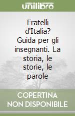 Fratelli d'Italia? Guida per gli insegnanti. La storia, le storie, le parole libro