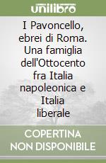 I Pavoncello, ebrei di Roma. Una famiglia dell'Ottocento fra Italia napoleonica e Italia liberale libro