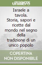 Israele a tavola. Storia, sapori e ricette dal mondo nel segno della tradizione di un unico popolo