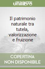 Il patrimonio naturale tra tutela, valorizzazione e fruizione libro