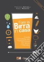 Fare la birra in casa. Guida completa per homebrewer del terzo millennio. Ediz. ampliata