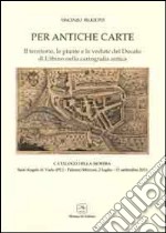 Per antiche carte. Il territorio, le piante e le vedute del Ducato di Urbino nella cartografia antica. Catalogo della mostra (Sant'Angelo in Vado,2011) libro