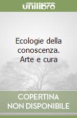 Ecologie della conoscenza. Arte e cura libro