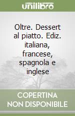 Oltre. Dessert al piatto. Ediz. italiana, francese, spagnola e inglese libro