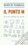 Il punto M. Le vie del marketing sono infinite libro