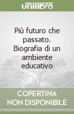 Più futuro che passato. Biografia di un ambiente educativo libro