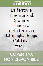 La ferrovia Tirrenica sud. Storia e curiosità della ferrovia Battipaglia-Reggio Calabria. Ediz. illustrata libro