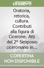 Oratoria, retorica, cultura. Contributi alla figura di Cicerone. Atti del 2° Simposio ciceroniano in memoria di Emanuele Narducci libro