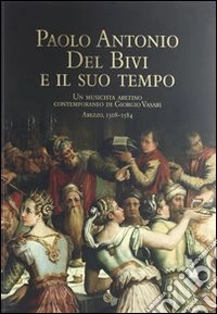 Paolo Antonio del Bivi e il suo tempo. Un musicista aretino contemporaneo di Giorgio Vasari. Arezzo 1508-1584. Con CD Audio libro