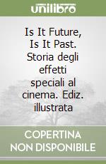 Is It Future, Is It Past. Storia degli effetti speciali al cinema. Ediz. illustrata libro