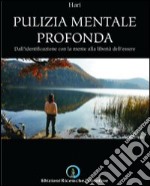 Pulizia mentale profonda. Dall'identificazione con la mente alla libertà dell'essere libro