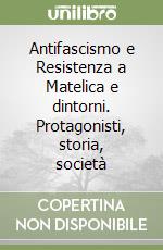 Antifascismo e Resistenza a Matelica e dintorni. Protagonisti, storia, società libro