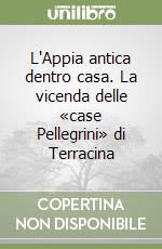 L'Appia antica dentro casa. La vicenda delle «case Pellegrini» di Terracina