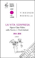 La vita sorpresa. Opere cine-video sulla poesia e i poeti italiani (1914-2010) libro