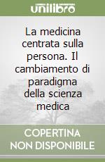 La medicina centrata sulla persona. Il cambiamento di paradigma della scienza medica libro