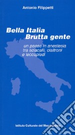 Bella Italia brutta gente. Un paese in anestesia tra sciacalli, cialtroni e leccapiedi libro