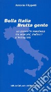 Bella Italia brutta gente. Un paese in anestesia tra sciacalli, cialtroni e leccapiedi libro di Filippetti Antonio