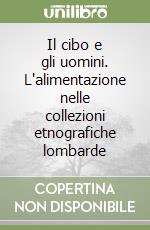 Il cibo e gli uomini. L'alimentazione nelle collezioni etnografiche lombarde libro