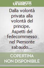 Dalla volontà privata alla volontà del principe. Aspetti del fedecommesso nel Piemonte sabaudo settecentesco