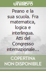 Peano e la sua scuola. Fra matematica, logica e interlingua. Atti del Congresso internazionale di studi (Torino, 6-7 ottobre 2008) libro