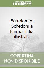 Bartolomeo Schedoni a Parma. Ediz. illustrata libro