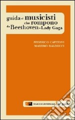 Guida ai musicisti che rompono da Beethoven a Lady Gaga libro