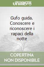 Gufo guida. Conoscere e riconoscere i rapaci della notte libro