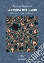 La fisica del caso. Raccontata con parole semplici libro