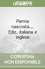 Parma nascosta... Ediz. italiana e inglese