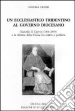 Un ecclesiastico tridentino al governo diocesano. Marcello II Cervini (1501-1555) e la riforma della Chiesa fra centro e periferia. Ediz. multilingue