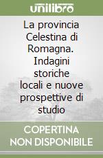 La provincia Celestina di Romagna. Indagini storiche locali e nuove prospettive di studio libro