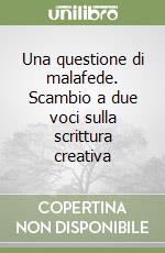 Una questione di malafede. Scambio a due voci sulla scrittura creativa libro