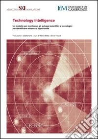 Technology intelligence. Un modello per monitorare gli sviluppi scientifici e tecnologici, per identificare minacce e opportunità libro