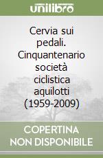 Cervia sui pedali. Cinquantenario società ciclistica aquilotti (1959-2009) libro